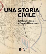 Una storia civile. Dal Naviglio interno all'idrovia Milano-mare - Librerie.coop