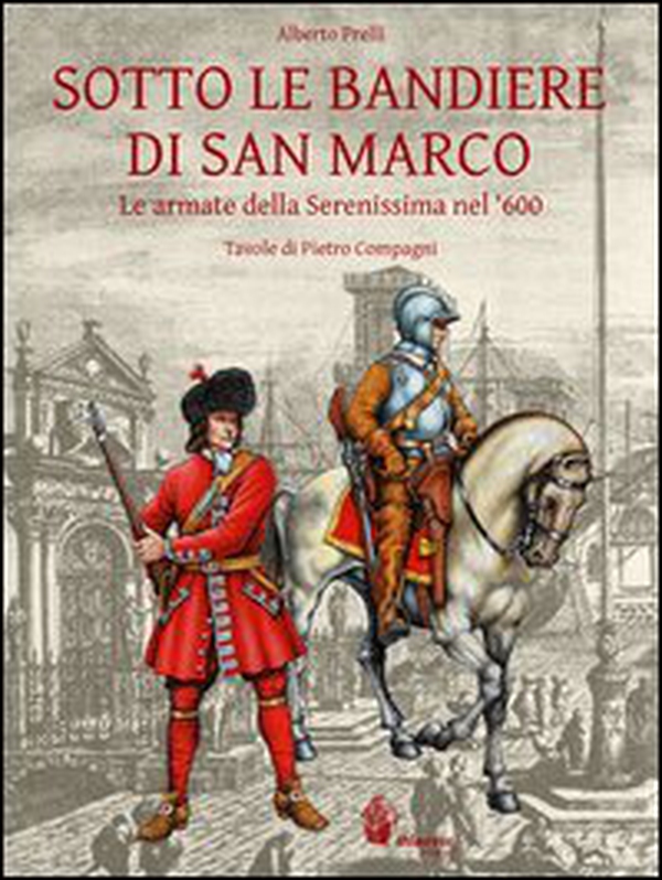 Sotto le bandiere di San Marco. Le armate della Serenissima nel '600 - Librerie.coop Sotto le bandiere di San Marco. Le armate della Serenissima nel '600 - Librerie.coop