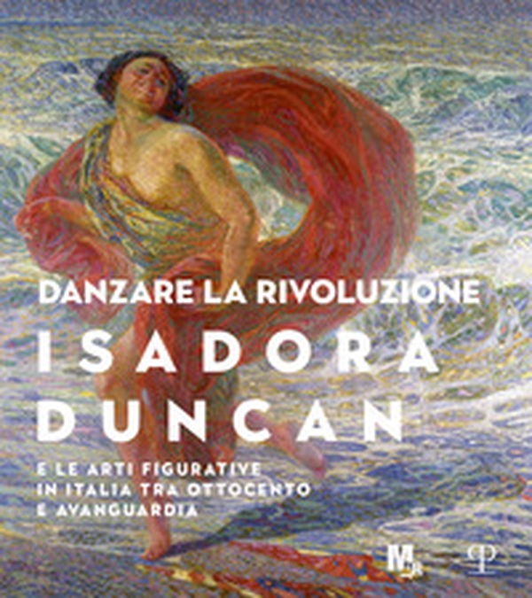 Danzare la rivoluzione. Isadora Duncan e le arti figurative in Italia tra Ottocento e avanguardia. Catalogo della mostra (Trento, 19 ottobre 2019-1 marzo 2020) - Librerie.coop Danzare la rivoluzione. Isadora Duncan e le arti figurative in Italia tra Ottocento e avanguardia. Catalogo della mostra (Trento, 19 ottobre 2019-1 marzo 2020) - Librerie.coop