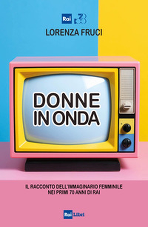 Donne in onda. Il racconto dell'immaginario femminile nei primi 70 anni della RAI - Librerie.coop Donne in onda. Il racconto dell'immaginario femminile nei primi 70 anni della RAI - Librerie.coop