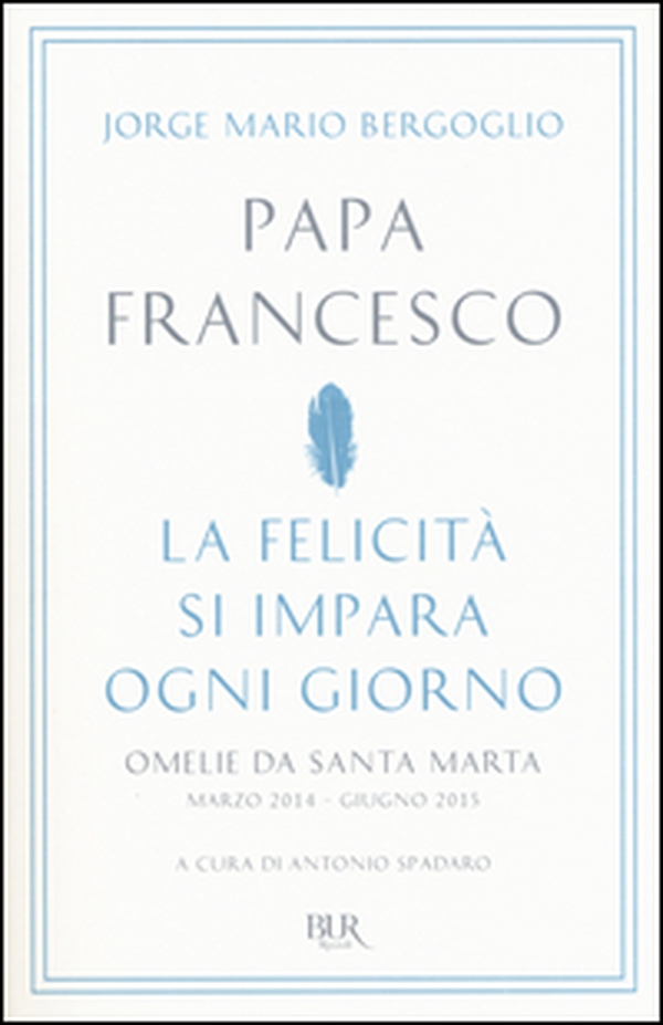 La felicità si impara ogni giorno. Omelie da Santa Marta (marzo 2014-giugno 2015) - Librerie.coop La felicità si impara ogni giorno. Omelie da Santa Marta (marzo 2014-giugno 2015) - Librerie.coop
