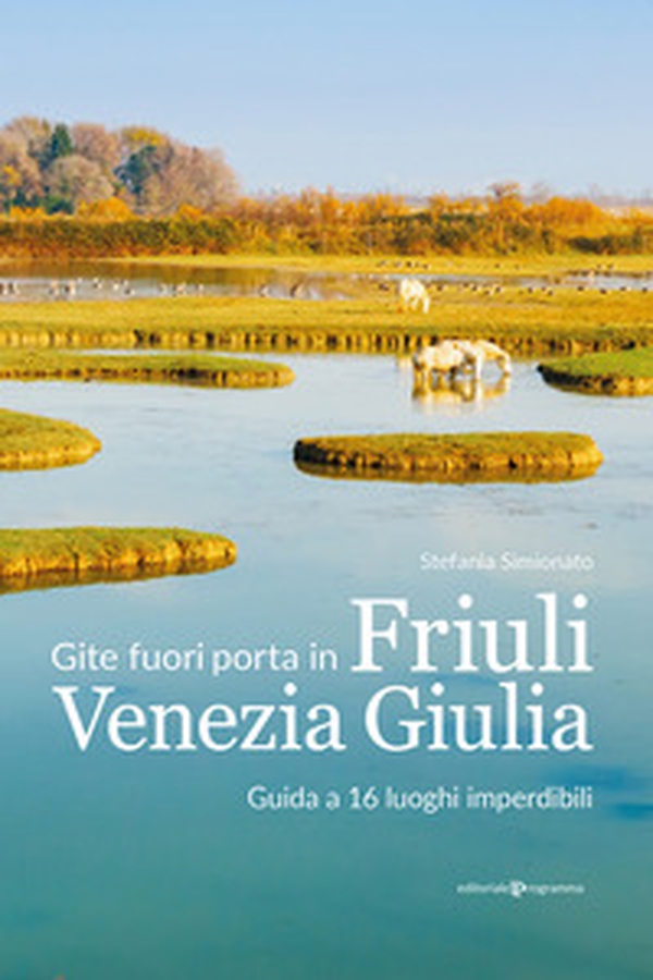 Gite fuori porta in Friuli Venezia Giulia. Guida a 16 luoghi imperdibili - Librerie.coop Gite fuori porta in Friuli Venezia Giulia. Guida a 16 luoghi imperdibili - Librerie.coop