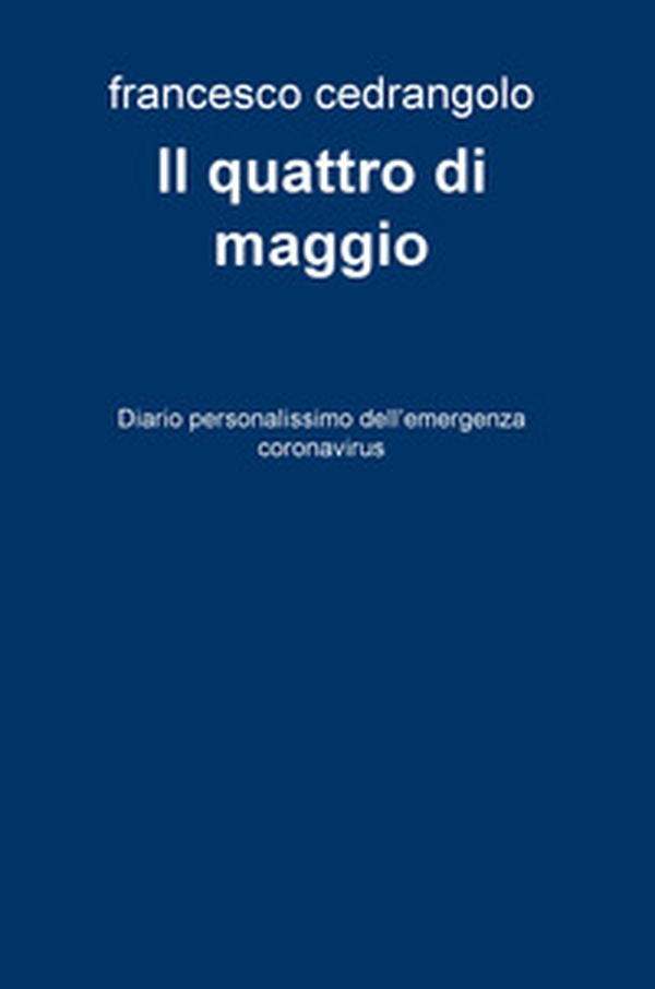 Il quattro di maggio. Diario personalissimo dell'emergenza coronavirus - Librerie.coop Il quattro di maggio. Diario personalissimo dell'emergenza coronavirus - Librerie.coop