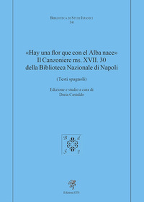 «Hay una flor que con el Alba nace». Il Canzoniere MS. XVII. 30 della Biblioteca Nazionale di Napoli (Testi spagnoli) - Librerie.coop «Hay una flor que con el Alba nace». Il Canzoniere MS. XVII. 30 della Biblioteca Nazionale di Napoli (Testi spagnoli) - Librerie.coop