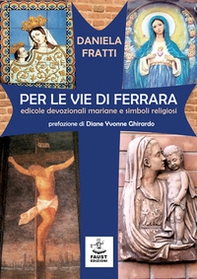 Per le vie di Ferrara. Edicole devozionali mariane e simboli religiosi - Librerie.coop