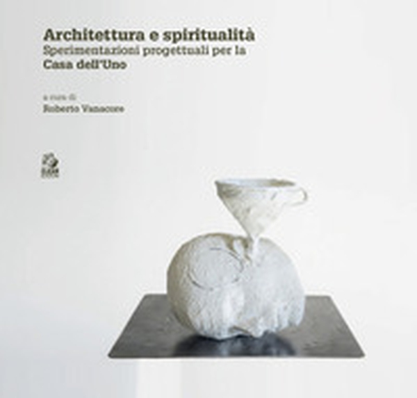 Architettura e spiritualità. Contributi critici e sperimentazioni progettuali per la casa dell'Uno - Librerie.coop Architettura e spiritualità. Contributi critici e sperimentazioni progettuali per la casa dell'Uno - Librerie.coop