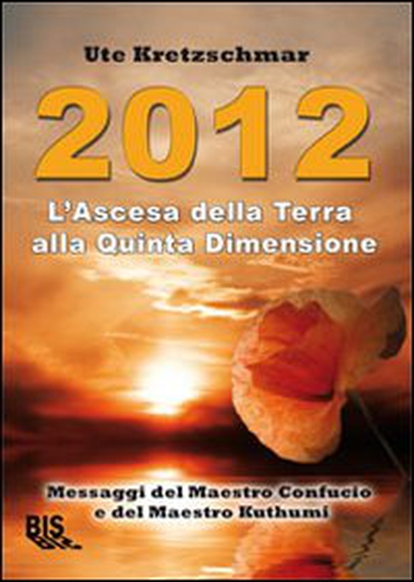 2012. L'ascesa della Terra alla Quinta Dimensione. Messaggi del Maestro Confucio e del Maestro Kuthumi - Librerie.coop 2012. L'ascesa della Terra alla Quinta Dimensione. Messaggi del Maestro Confucio e del Maestro Kuthumi - Librerie.coop