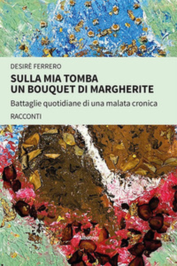 Sulla mia tomba un bouquet di margherite. Battaglie quotidiane di una malata cronica - Librerie.coop Sulla mia tomba un bouquet di margherite. Battaglie quotidiane di una malata cronica - Librerie.coop