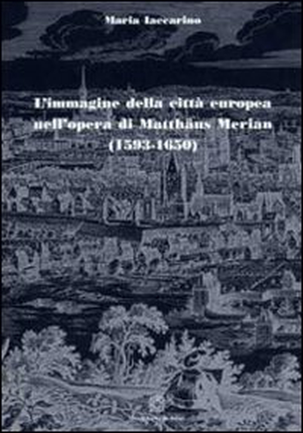 L'immagine della città europea nell'opera di Matthäus Merian (1593-1650) - Librerie.coop L'immagine della città europea nell'opera di Matthäus Merian (1593-1650) - Librerie.coop