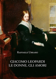Giacomo Leopardi. Le donne, gli amori - Librerie.coop