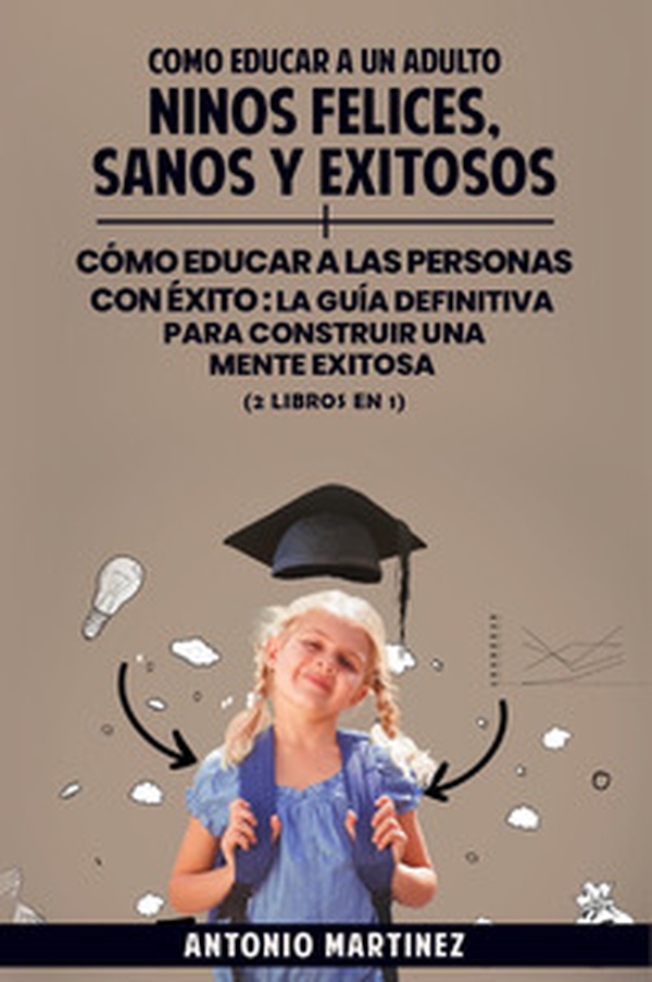Cómo educar a un adulto. Niños felices, sanos y exitosos-Cómo educar a las personas con éxito. La guía definitiva para construir una mente exitosa - Librerie.coop Cómo educar a un adulto. Niños felices, sanos y exitosos-Cómo educar a las personas con éxito. La guía definitiva para construir una mente exitosa - Librerie.coop