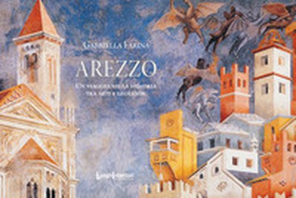 Arezzo. Un viaggio nella memoria tra miti e leggende - Librerie.coop Arezzo. Un viaggio nella memoria tra miti e leggende - Librerie.coop
