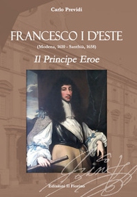 Francesco I d'Este (Modena, 1610 - Santhià, 1658). Il principe eroe - Librerie.coop