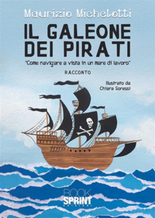 Il galeone dei pirati. «Come navigare a vista in un mare di lavoro» - Librerie.coop Il galeone dei pirati. «Come navigare a vista in un mare di lavoro» - Librerie.coop