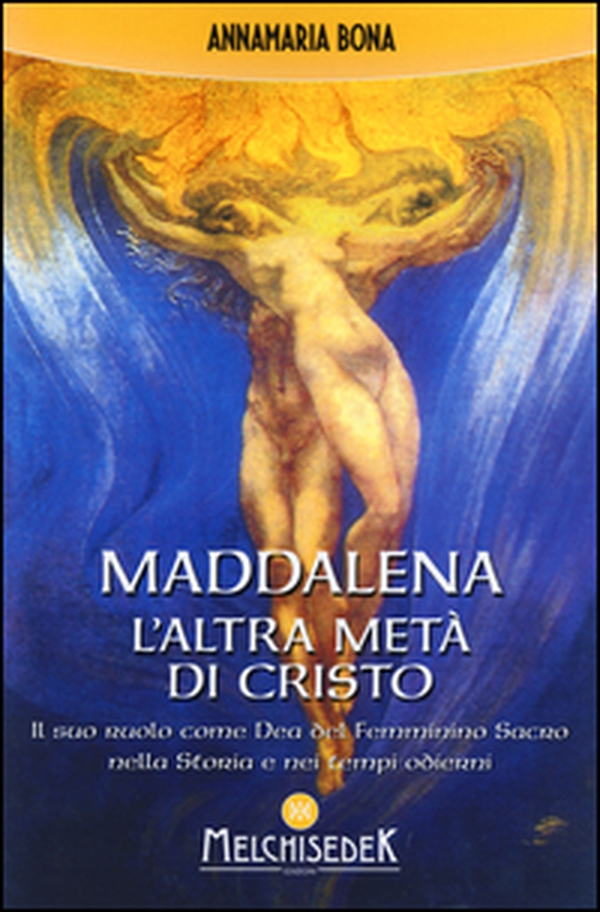 Maddalena. L'altra metà di Cristo. Il suo ruolo come Dea del femminino sacro nella storia e nei tempi odierni - Librerie.coop Maddalena. L'altra metà di Cristo. Il suo ruolo come Dea del femminino sacro nella storia e nei tempi odierni - Librerie.coop