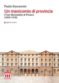Un manicomio di provincia. Il San Benedetto di Pesaro (1829-1918) - Librerie.coop