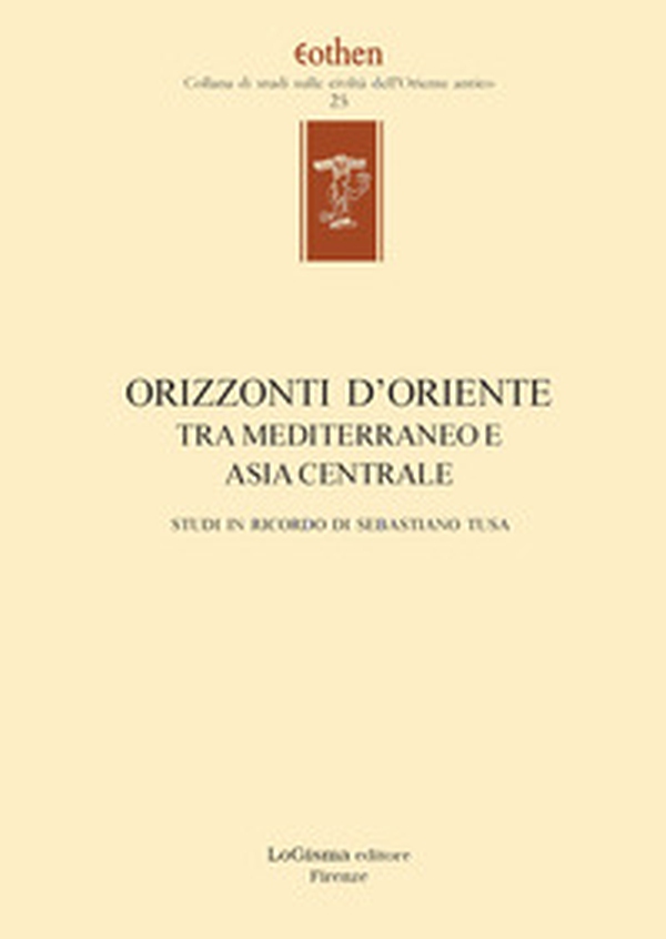 Orizzonti d'Oriente. Tra Mediterraneo e Asia centrale. Studi in ricordo di Sebastiano Tusa - Librerie.coop Orizzonti d'Oriente. Tra Mediterraneo e Asia centrale. Studi in ricordo di Sebastiano Tusa - Librerie.coop
