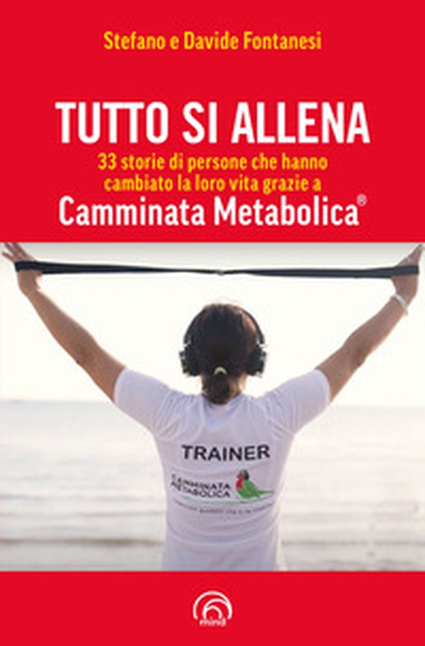 Tutto si allena. 33 storie di persone che hanno cambiato la loro vita grazie a Camminata Metabolica® - Librerie.coop Tutto si allena. 33 storie di persone che hanno cambiato la loro vita grazie a Camminata Metabolica® - Librerie.coop