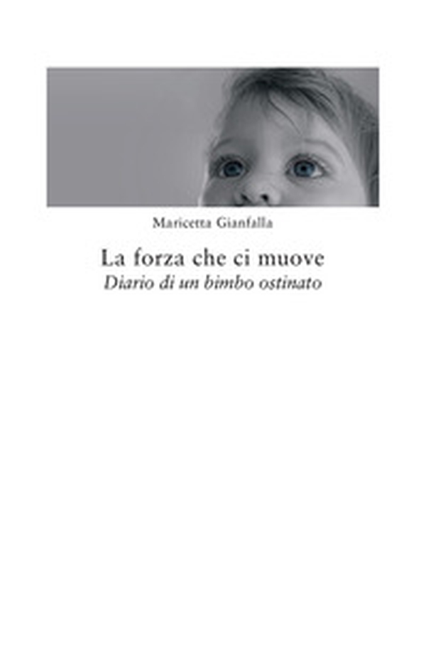 La forza che ci muove. Diario di un bimbo ostinato - Librerie.coop La forza che ci muove. Diario di un bimbo ostinato - Librerie.coop