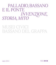 Palladio, Bassano e il ponte. Invenzione, storia, mito - Librerie.coop