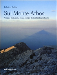 Sul monte Athos. Viaggio nell'anima senza tempo della montagna sacra - Librerie.coop