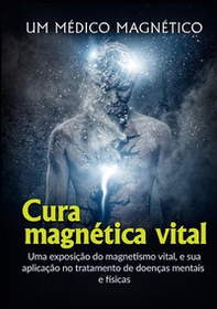Cura Magnética Vital. Uma exposição do magnetismo vital, e sua aplicação no tratamento de doenças mentais e físicas - Librerie.coop