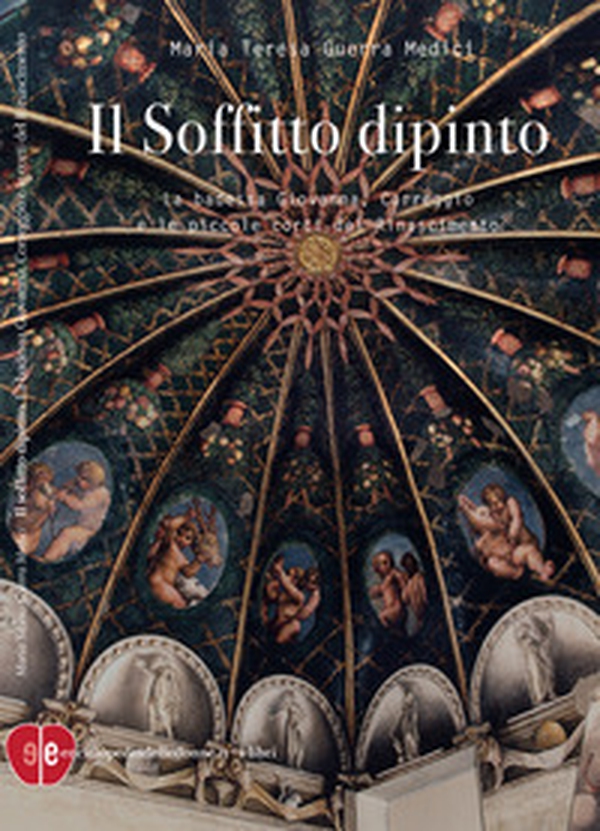 Il soffitto dipinto. La badessa Giovanna, Correggio e le piccole corti del Rinascimento - Librerie.coop Il soffitto dipinto. La badessa Giovanna, Correggio e le piccole corti del Rinascimento - Librerie.coop
