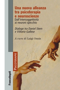Una nuova alleanza tra psicoterapia e neuroscienze. Dall'intersoggettività ai neuroni specchio. Dialogo tra Daniel Stern e Vittorio Gallese - Librerie.coop
