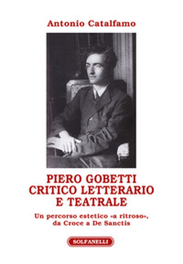 Piero Gobetti. Critico letterario e teatrale. Un percorso estetico «a ritroso», da Croce a De Sanctis - Librerie.coop Piero Gobetti. Critico letterario e teatrale. Un percorso estetico «a ritroso», da Croce a De Sanctis - Librerie.coop