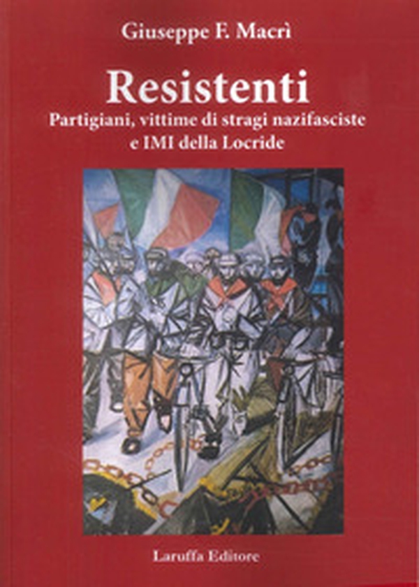 Resistenti. Partigiani, vittime di stragi nazifasciste e IMI della Locride - Librerie.coop Resistenti. Partigiani, vittime di stragi nazifasciste e IMI della Locride - Librerie.coop