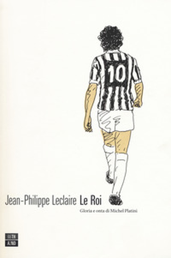 Le roi. Gloria e onta di Michel Platini - Librerie.coop Le roi. Gloria e onta di Michel Platini - Librerie.coop