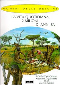 La vita quotidiana 2 milioni di anni fa. Fiorenzo Facchini racconta la giornata di un homo habilis - Librerie.coop