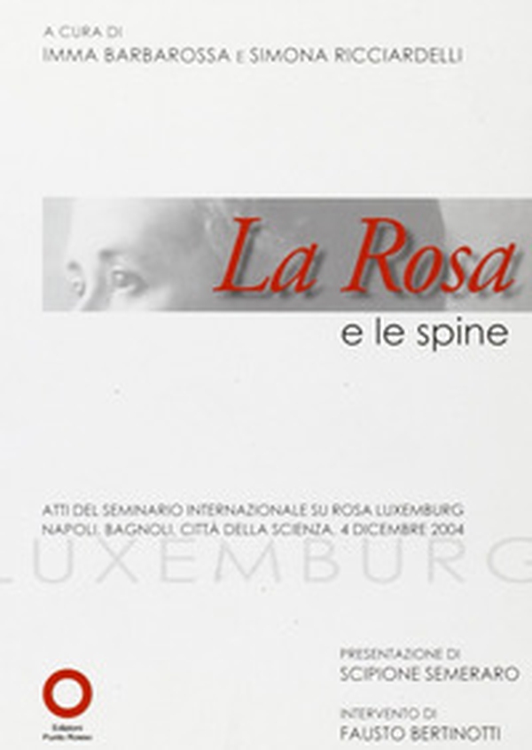 La rosa e le spine. Atti del seminario internazionale su Rosa Luxemburg (Napoli, 4 dicembre 2004) - Librerie.coop La rosa e le spine. Atti del seminario internazionale su Rosa Luxemburg (Napoli, 4 dicembre 2004) - Librerie.coop