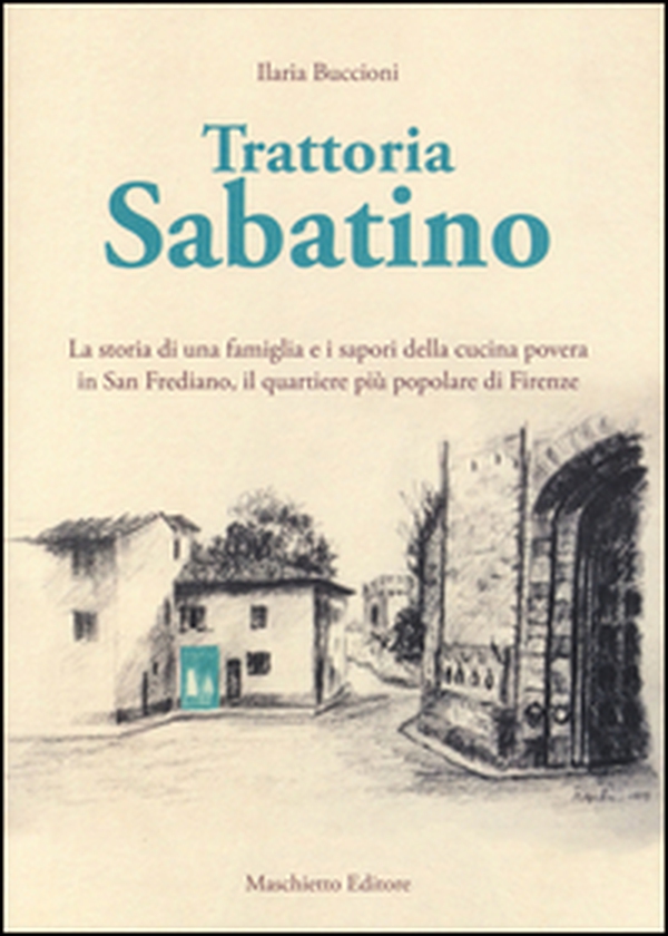 Trattoria Sabatino. La storia di una famiglia e i sapori della cucina povera in San Frediano, il quartiere più popolare di Firenze - Librerie.coop Trattoria Sabatino. La storia di una famiglia e i sapori della cucina povera in San Frediano, il quartiere più popolare di Firenze - Librerie.coop