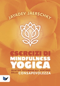 Esercizi di mindfulness yogica. Quattro settimane sul sentiero della consapevolezza - Librerie.coop