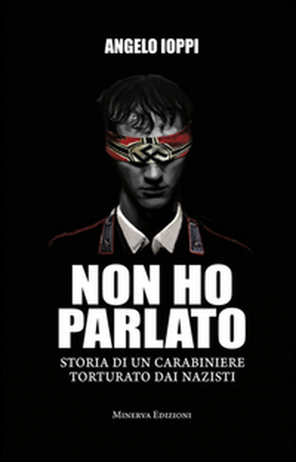 Non ho parlato. Storia di una carabiniere torturato dai nazisti - Librerie.coop Non ho parlato. Storia di una carabiniere torturato dai nazisti - Librerie.coop