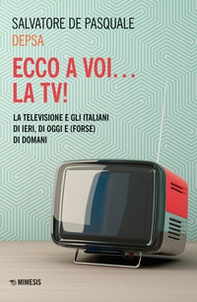 Ecco a voi... la TV! La televisione e gli italiani di ieri, di oggi e (forse) di domani - Librerie.coop