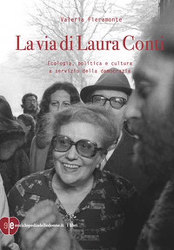 La via di Laura Conti. Ecologia, politica e cultura a servizio della democrazia - Librerie.coop La via di Laura Conti. Ecologia, politica e cultura a servizio della democrazia - Librerie.coop