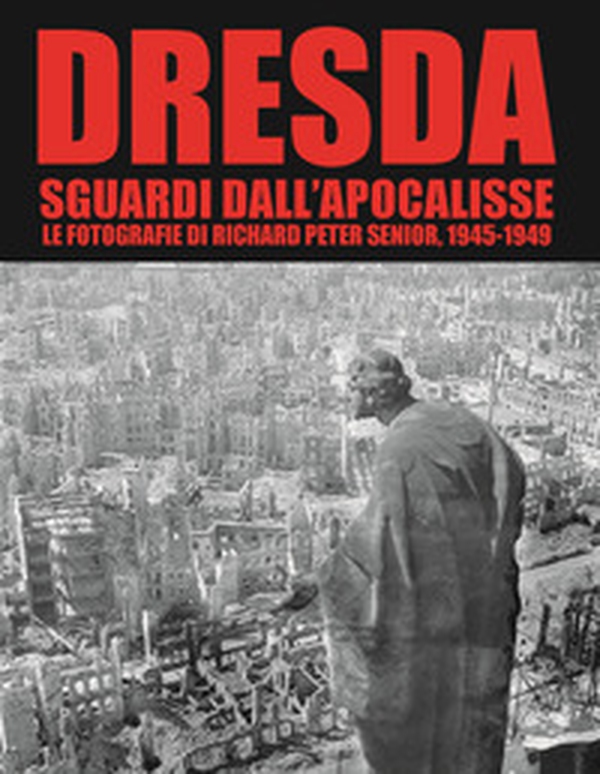 Dresda. Sguardi dall'Apocalisse. Le fotografie di Richard Peter senior, 1945-1949 - Librerie.coop Dresda. Sguardi dall'Apocalisse. Le fotografie di Richard Peter senior, 1945-1949 - Librerie.coop