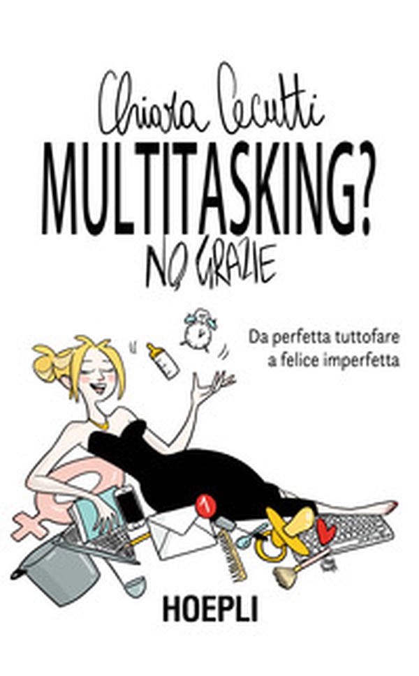 Multitasking? No, grazie. Da perfetta tuttofare a felice imperfetta - Librerie.coop Multitasking? No, grazie. Da perfetta tuttofare a felice imperfetta - Librerie.coop
