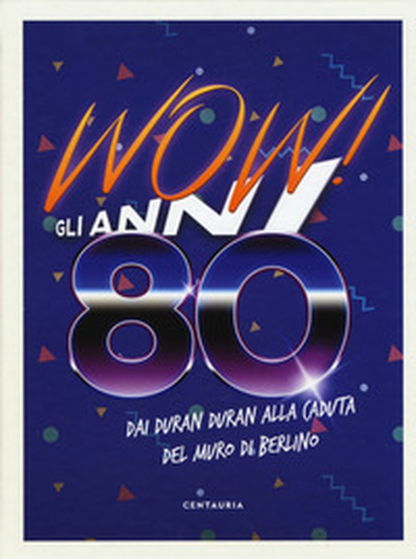 Wow! Gli anni 80. Dai Duran Duran alla caduta del muro di Berlino - Librerie.coop Wow! Gli anni 80. Dai Duran Duran alla caduta del muro di Berlino - Librerie.coop