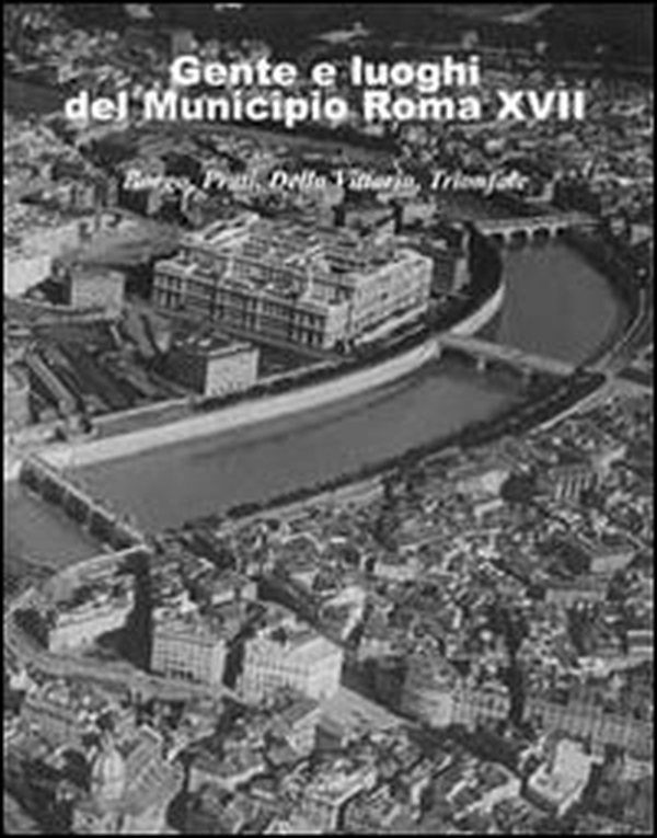 Gente e luoghi del municipio Roma XVII. Borgo, Prati, Della Vittoria, Trionfale - Librerie.coop Gente e luoghi del municipio Roma XVII. Borgo, Prati, Della Vittoria, Trionfale - Librerie.coop