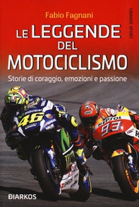 Le leggende del motociclismo. Storie di coraggio, emozioni e passione - Librerie.coop