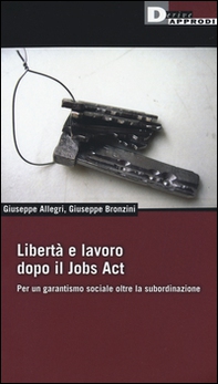 Libertà e lavoro dopo il Jobs Act. Per un garantismo sociale oltre la subordinazione - Librerie.coop
