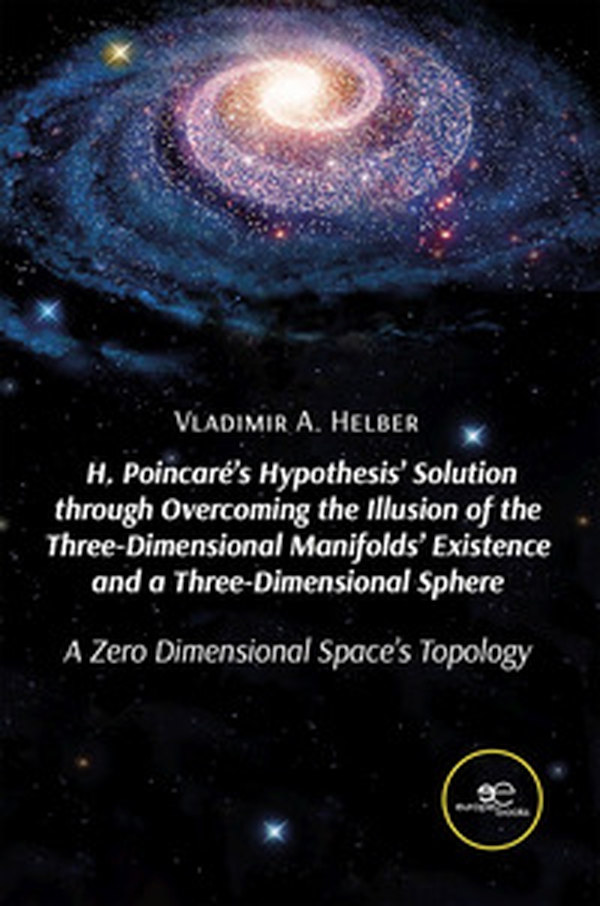 H. Poincaré's hypothesis' solution through overcoming the illusion of the three-dimensional manifolds' existence and a three-dimensional sphere - Librerie.coop H. Poincaré's hypothesis' solution through overcoming the illusion of the three-dimensional manifolds' existence and a three-dimensional sphere - Librerie.coop