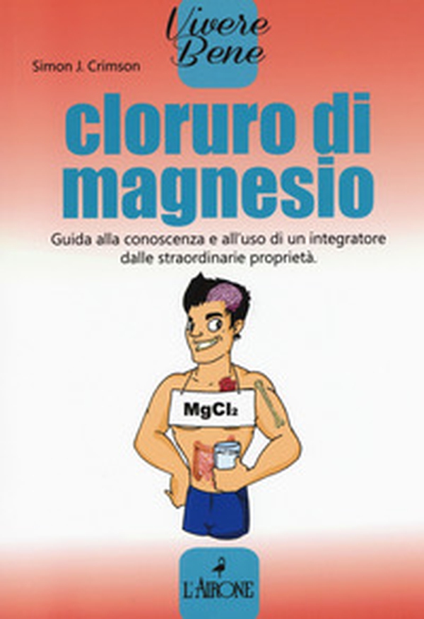 Cloruro di magnesio. Guida alla conoscenza e all'uso di un integratore dalle straordinarie proprietà - Librerie.coop Cloruro di magnesio. Guida alla conoscenza e all'uso di un integratore dalle straordinarie proprietà - Librerie.coop