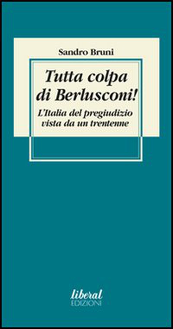 Tutta colpa di Berlusconi! L'Italia del pregiudizio vista da un trentenne - Librerie.coop Tutta colpa di Berlusconi! L'Italia del pregiudizio vista da un trentenne - Librerie.coop