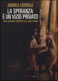 La speranza è un vizio privato. 1946. Gerardo Conforti e il caso Zanon - Librerie.coop