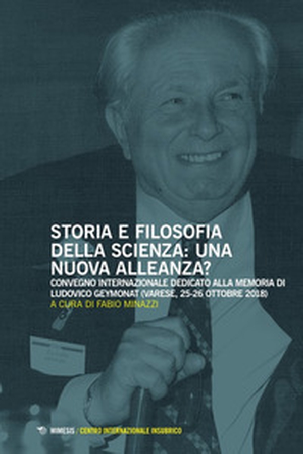 Storia e filosofia della scienza: una nuova alleanza? Convegno internazionale dedicato alla memoria di Ludovico Geymonat (Varese, 25-26 ottobre 2018) - Librerie.coop Storia e filosofia della scienza: una nuova alleanza? Convegno internazionale dedicato alla memoria di Ludovico Geymonat (Varese, 25-26 ottobre 2018) - Librerie.coop