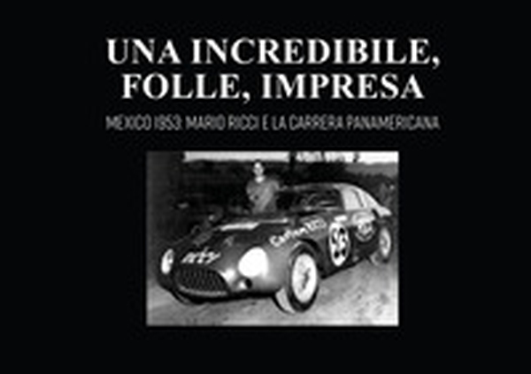 Una incredibile, folle, impresa. Mexico 1953: Mario Ricci e la carrera panamericana - Librerie.coop Una incredibile, folle, impresa. Mexico 1953: Mario Ricci e la carrera panamericana - Librerie.coop